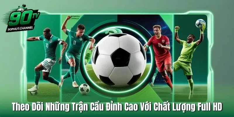 Theo Dõi Những Trận Cầu Đỉnh Cao Với Chất Lượng Full HD